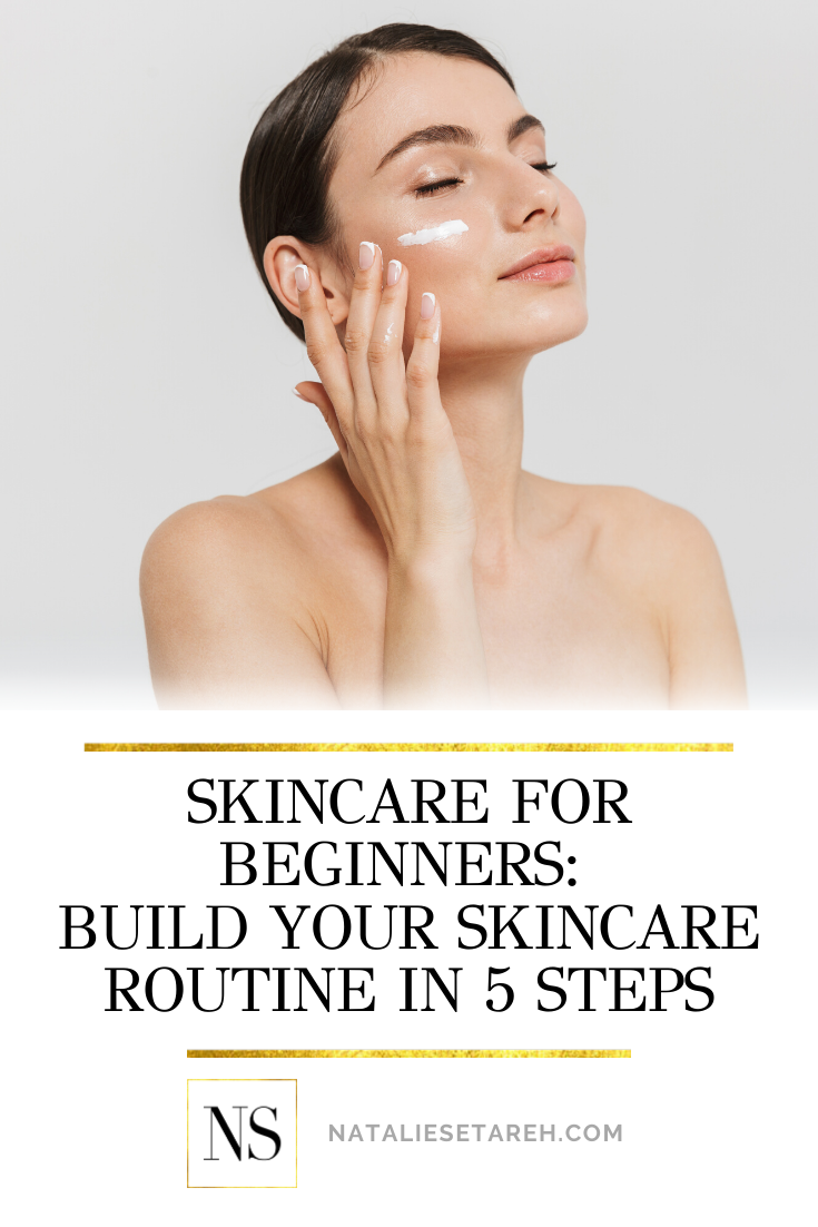 Skincare for Beginners: 5 Steps to Build Your Routine - Natalie Setareh